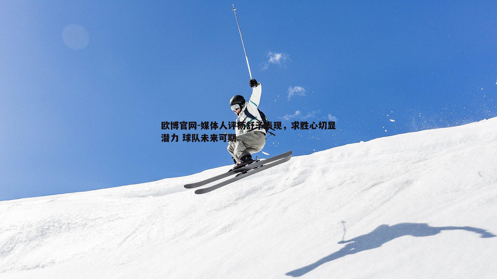 媒体人评杨舒予表现，求胜心切显潜力 球队未来可期